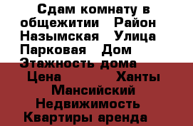  Сдам комнату в общежитии › Район ­ Назымская › Улица ­ Парковая › Дом ­ 99 › Этажность дома ­ 2 › Цена ­ 9 000 - Ханты-Мансийский Недвижимость » Квартиры аренда   